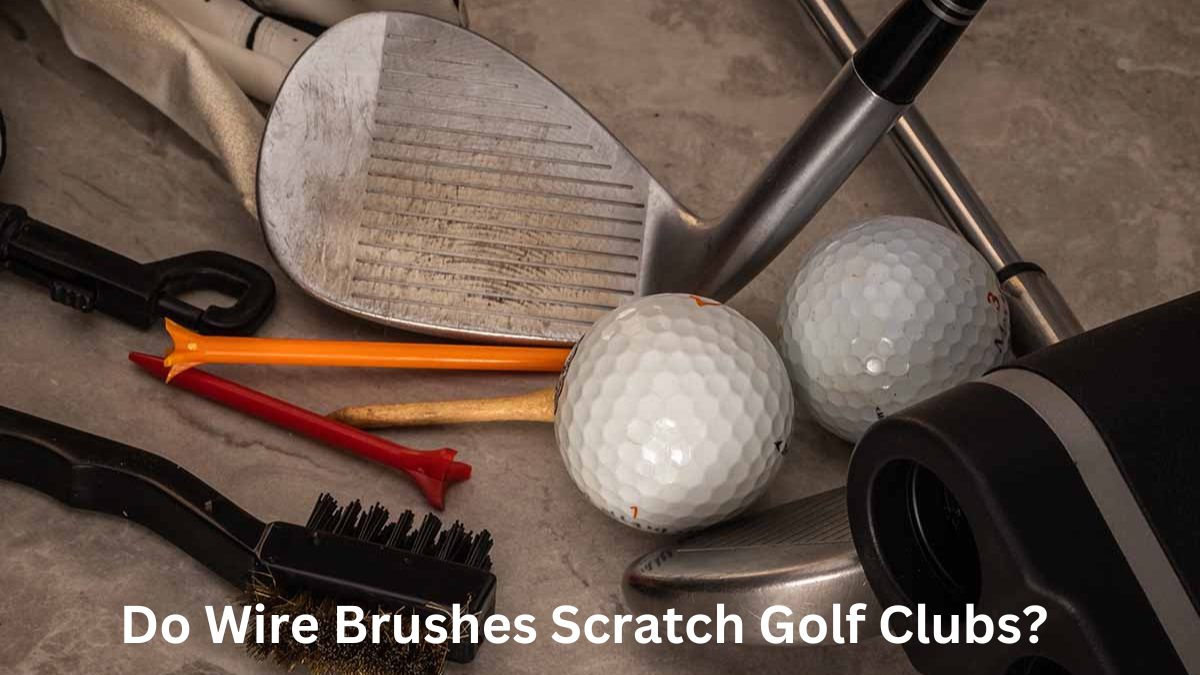 Do Wire Brushes Scratch Golf Clubs?- An In-Depth Analysis